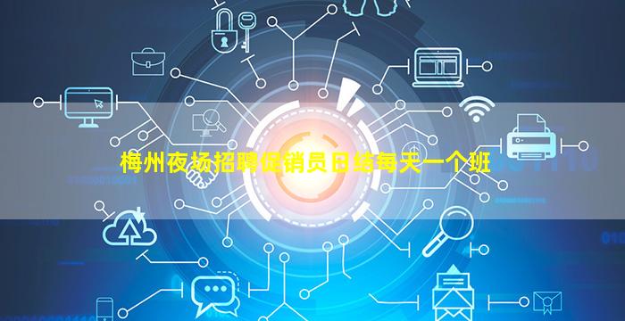 梅州夜场招聘促销员日结每天一个班