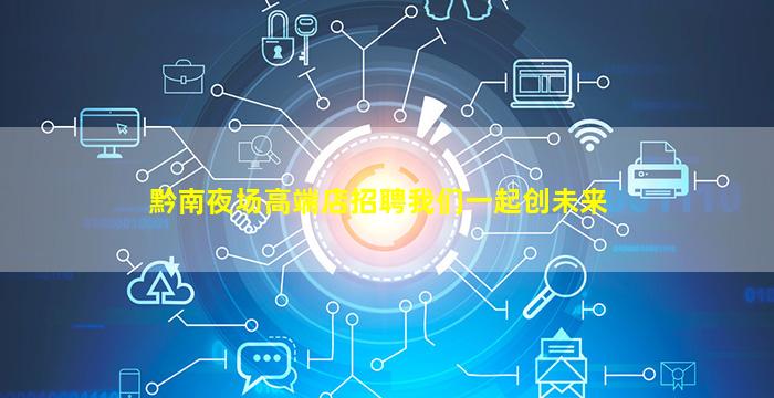 黔南夜场高端店招聘我们一起创未来